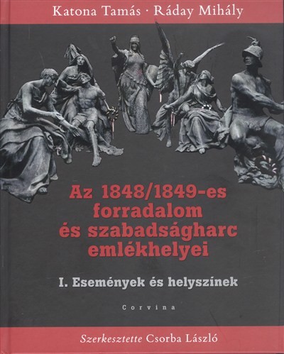 AZ 1848/1849-ES FORRADALOM ÉS SZABADSÁGHARC EMLÉKHELYEI /I. ESEMÉNYEK ÉS HELYSZÍNEK