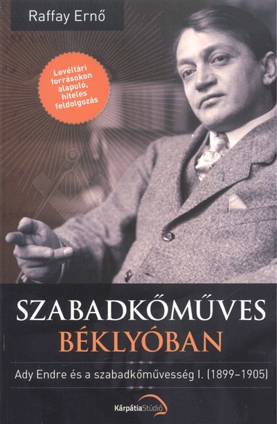 SZABADKŐMŰVES BÉKLYÓBAN /ADY ENDRE ÉS A SZABADKŐMŰVESSÉG I. (1899-1905)