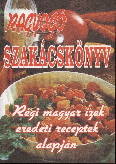 RAGYOGÓ SZAKÁCSKÖNYV /RÉGI MAGYAR ÍZEK EREDETI RECEPTEK ALAPJÁN