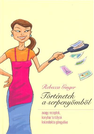 TÖRTÉNETEK A SERPENYŐMBŐL /AVAGY RECEPTEK, KONYHAI FORTÉLYOK KALANDOKBA GÖNGYÖLVE