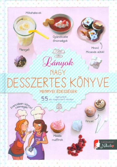 Lányok nagy desszertes könyve mennyei édességek /55 egyszerű, de nagyszerű recept