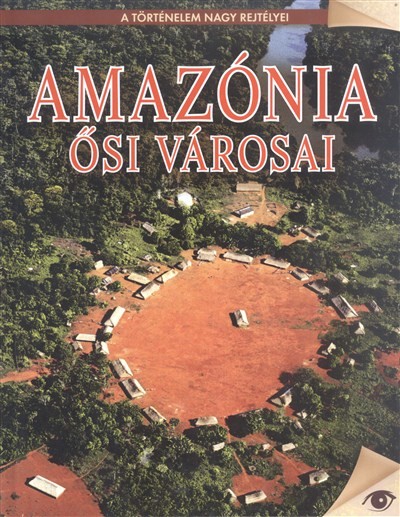 AMAZÓNIA ŐSI VÁROSAI /A TÖRTÉNELEM NAGY REJTÉLYEI 10.