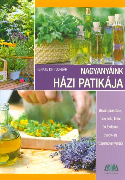 Nagyanyáink házi patikája /bevált praktikák, receptek, illatok és festékek gyógy- és fűszernövényekb