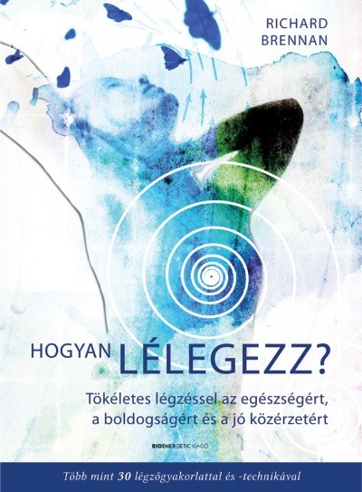 Hogyan lélegezz? - Tökéletes légzéssel az egészségért, a boldogságért és a jó közérzetért