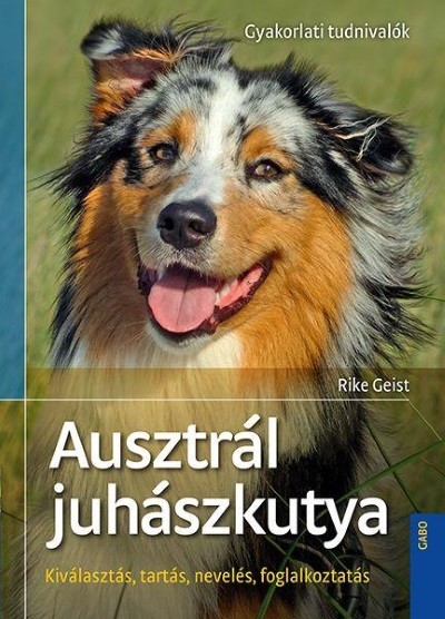 Ausztrál juhászkutya - Gyakorlati tudnivalók /Kiválasztás, tartás, nevelés, foglalkoztatás