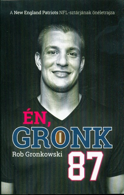 ÉN, GRONK /A NEW ENGLAND PARTIOTS NFL-SZTÁRJÁNAK ÖNÉLETRAJZA