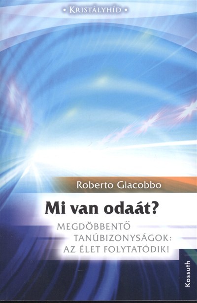 Mi van odaát? /Megdöbbentő tanúbizonyságok: az élet folytatódik!