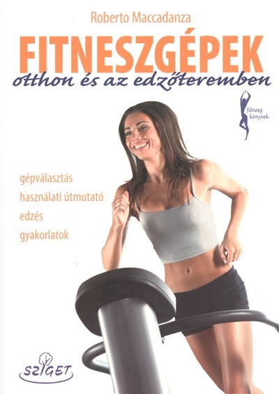 Fitneszgépek otthon és az edzőteremben - Gépválasztás használati útmutató edzés gyakorlatok /Fitnesz