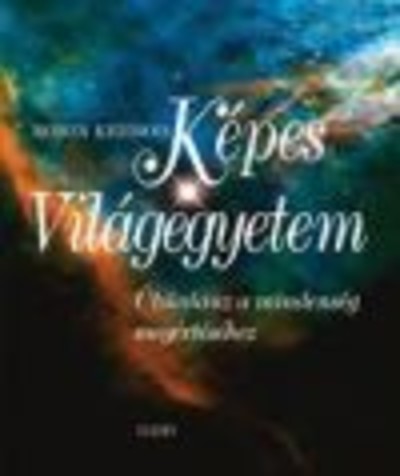 KÉPES VILÁGEGYETEM /ÚTIKALAUZ A MINDENSÉG MEGÉRTÉSÉHEZ