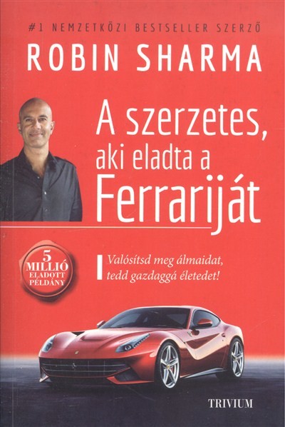 A szerzetes, aki eladta a Ferrariját /Valósítsd meg álmaidat, tedd gazdaggá életedet!