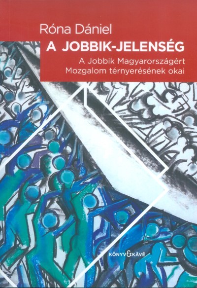 A JOBBIK-JELENSÉG /A JOBBIK MAGYARORSZÁGÉRT MOZGALOM TÉRNYERÉSÉNEK OKAI