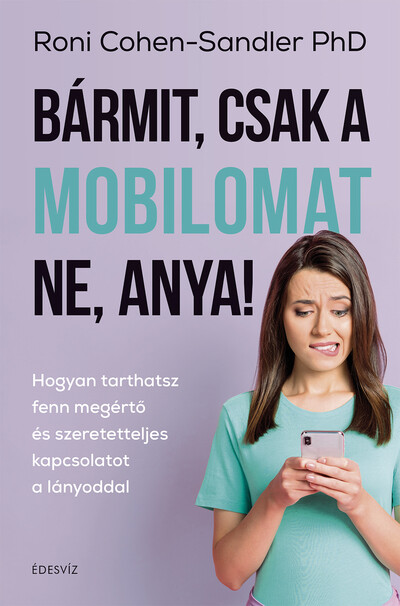 Bármit, csak a mobilomat ne, anya! - Hogyan tarthatsz fenn megértő és szeretetteljes kapcsolatot a lányoddal