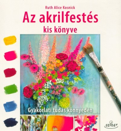 Az akrilfestés kis könyve - Gyakorlati tudás könnyedén