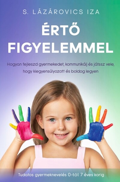 Értő figyelemmel - Hogyan fejleszd gyermekedet, kommunikálj és játssz vele, hogy kiegyensúlyozott és boldog legyen - Tudatos gyermeknevelés