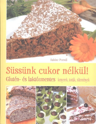 Süssünk cukor nélkül! /Glutén- és laktózmentes kenyerek, torták, sütemények