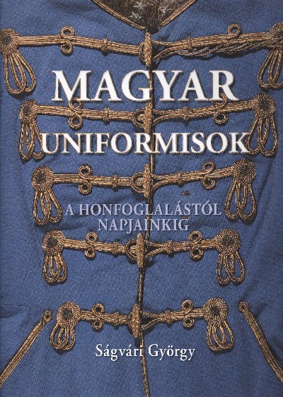 MAGYAR UNIFORMISOK /A HONFOGLALÁSTÓL NAPJAINKIG
