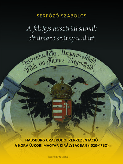A felséges ausztriai sasnak oltalmazó szárnyai alatt - Habsburg uralkodói reprezentáció a kora újkori Magyar Királyságban (1526-1780)