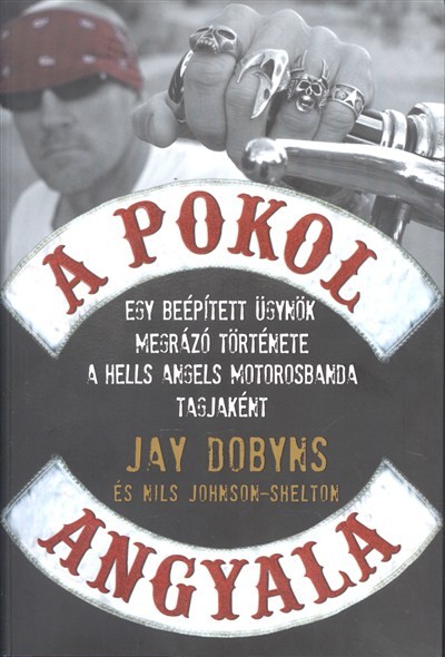 A POKOL ANGYALA /EGY BEÉPÍTETT ÜGYNÖK MEGRÁZÓ TÖRTÉNETE A HELLS ANGELS MOTOROSBANDA TAGJAKÉNT