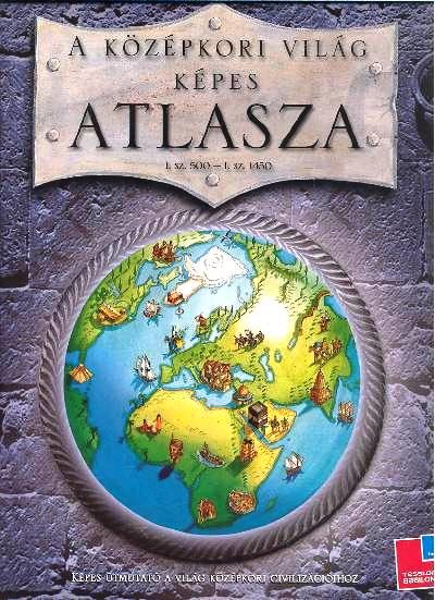 A KÖZÉPKORI VILÁG KÉPES ATLASZA (I.SZ 500-1450)
