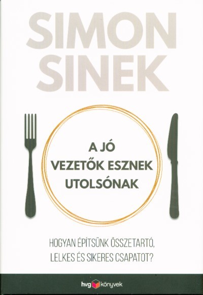 A jó vezetők esznek utolsónak /Hogyan építsünk összetartó, lelkes és sikeres csapatot?