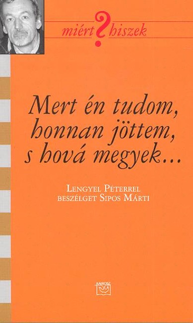MERT ÉN TUDOM, HONNAN JÖTTEM S HOVÁ MEGYEK... /MIÉRT HISZEK?
