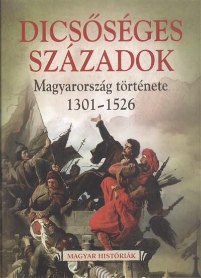 Dicsőséges századok - Magyarország története 1301-1526. /Magyar históriák 3.