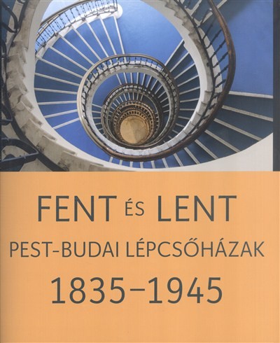 FENT ÉS LENT /PEST-BUDAI LÉPCSŐHÁZAK 1835-1945.