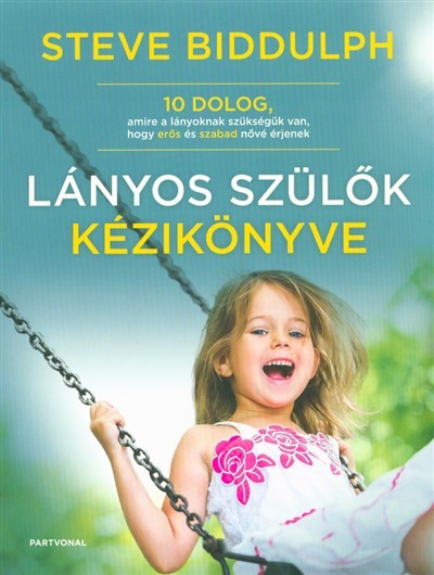 Lányos szülők kézikönyve /10 dolog, amire a lányoknak szükségük van, hogy erős és szabad nővé érjenek