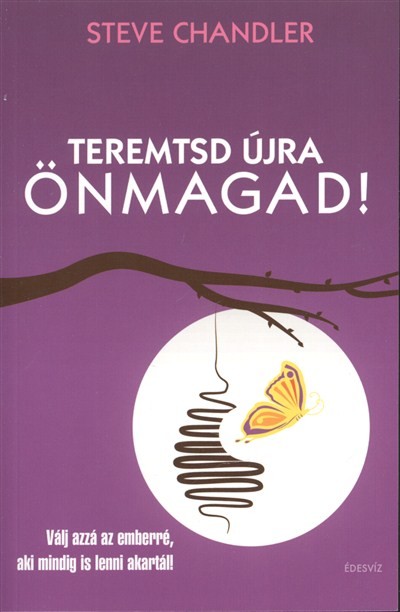 TEREMTSD ÚJRA ÖNMAGAD! /VÁLJ AZZÁ AZ EMBERRÉ, AKI MINDIG IS LENNI AKARTÁL!