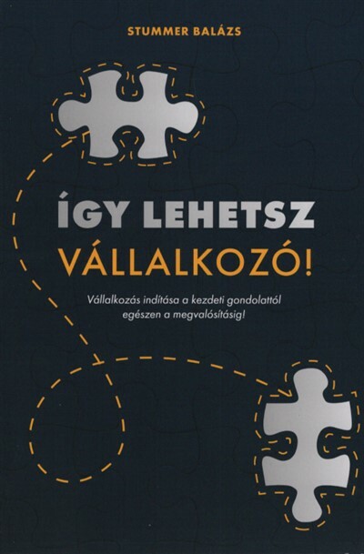 Így lehetsz Vállalkozó - Vállalkozás indítása a kezdeti gondolattól egészen a megvalósításig!