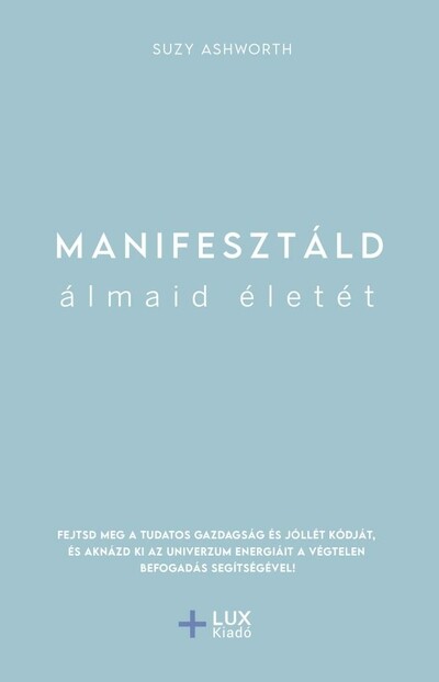 Manifesztáld álmaid életét - Fejtsd meg a tudatos gazdagság és jóllét kódját, és aknázd ki az univerzum energiáit a végtelen befogadás segítségével!