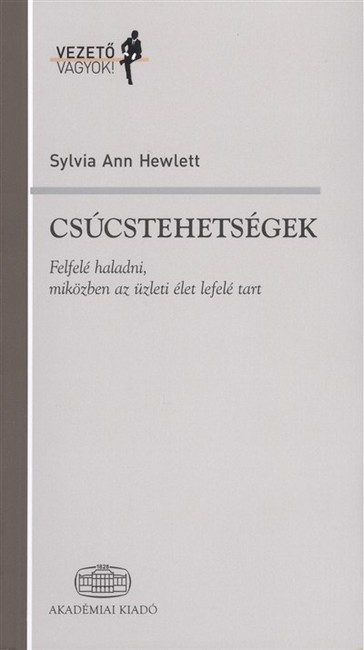 CSÚCSTEHETSÉGEK - FELFELÉ HALADNI, MIKÖZBEN AZ ÜZLETI ÉLET LEFELÉ TART /VEZETŐ VAGYOK!