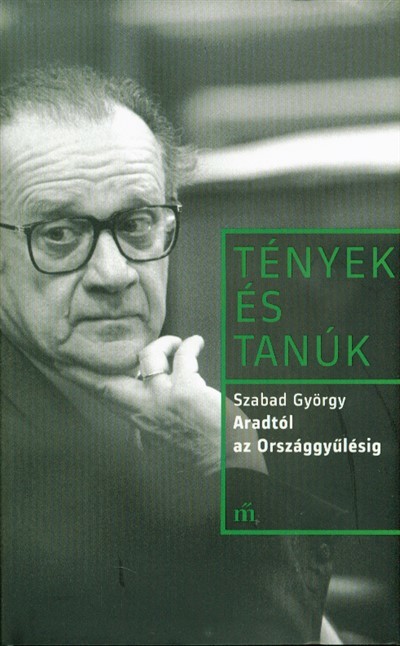 TÉNYEK ÉS TANÚK: ARADTÓL AZ ORSZÁGGYŰLÉSIG