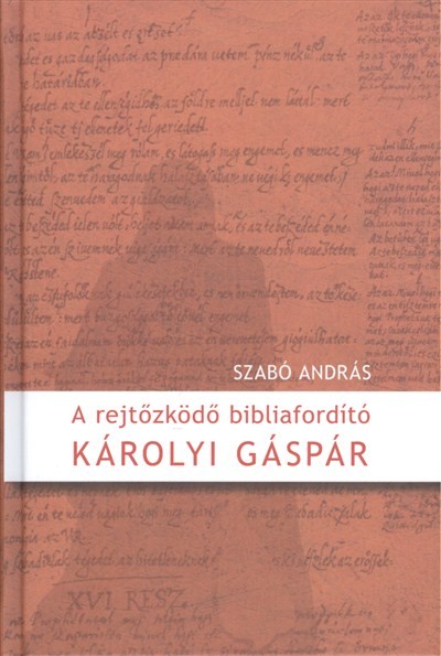 A REJTŐZKÖDŐ BIBLIAFORDÍTÓ - KÁROLYI GÁSPÁR