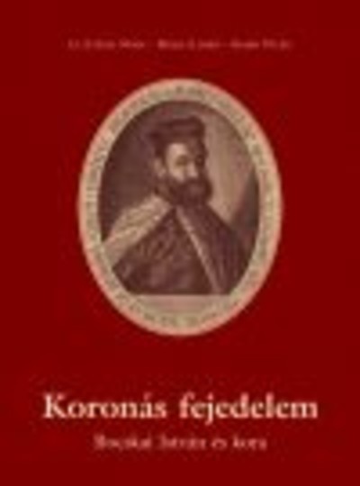 KORONÁS FEJEDELEM /BOCSKAI ISTVÁN ÉS KORA