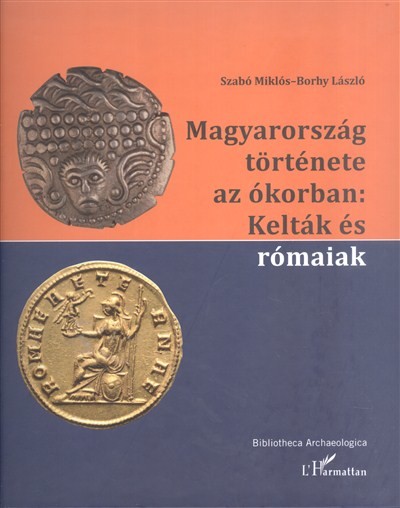 MAGYARORSZÁG TÖRTÉNETE AZ ÓKORBAN: KELTÁK ÉS RÓMAIAK /BIBLIOTHECA ARCHAEOLOGICA