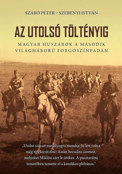 Az utolsó töltényig - Magyar huszárok a második világháború forgószínpadán (2. kiadás)