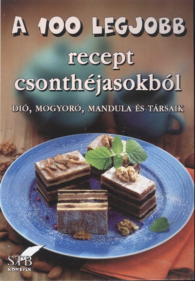 A 100 LEGJOBB RECEPT CSONTHÉJASOKBÓL /DIÓ, MOGYORÓ, MANDULA ÉS TÁRSAIK
