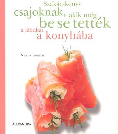 SZAKÁCSKÖNYV CSAJOKNAK, AKIK MÉG BE SEM TETTÉK A LÁBUKAT A KONYHÁBA