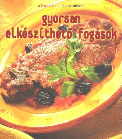 GYORSAN ELKÉSZÍTHETŐ FOGÁSOK /A FRANCIA KONYHA REMEKEI
