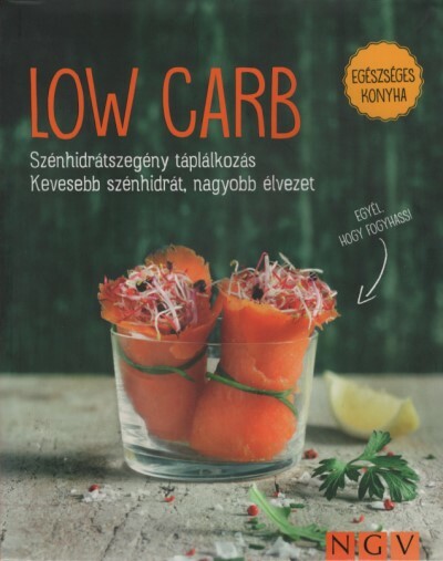LOW CARB - Szénhidrátszegény táplálkozás. Kevesebb szénhidrát, nagyobb élvezet - Egészséges konyha