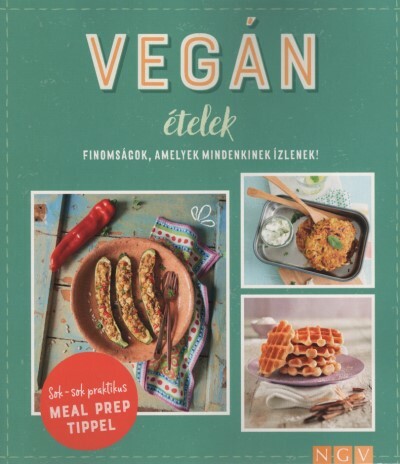 Vegán ételek - Finomságok, amelyek mindenkinek ízlenek! - Sok-sok praktikus MEAL PREP TIPPEL