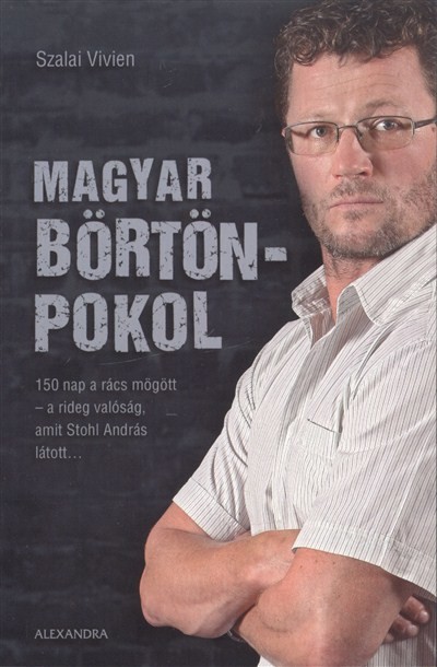 MAGYAR BÖRTÖNPOKOL /150 NAP A RÁCSOK MÖGÖTT - A RIDEG VALÓSÁG, AMIT STOHL ANDRÁS LÁTOTT