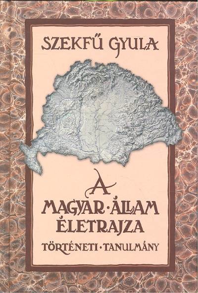A MAGYAR ÁLLAM ÉLETRAJZA /TÖRTÉNELMI TANULMÁNY