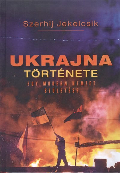 UKRAJNA TÖRTÉNETE /EGY MODERN NEMZET SZÜLETÉSE