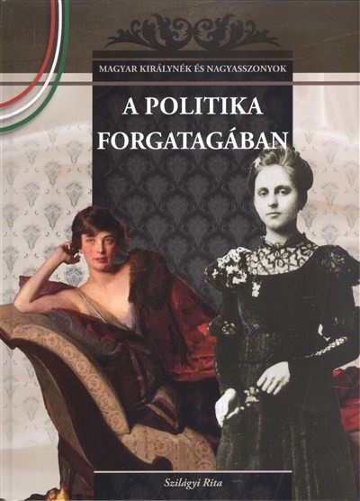 A POLITIKA FORGATAGÁBAN /MAGYAR KIRÁLYNÉK ÉS NAGYASSZONYOK 22.