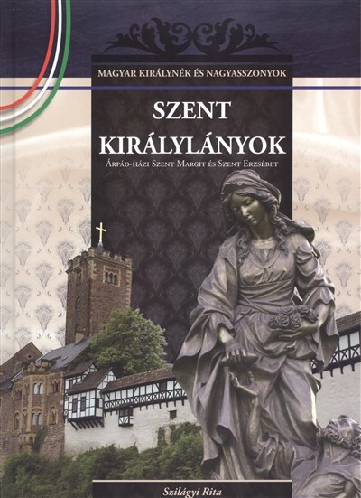 SZENT KIRÁLYLÁNYOK /MAGYAR KIRÁLYNÉK ÉS NAGYASSZONYOK 2.