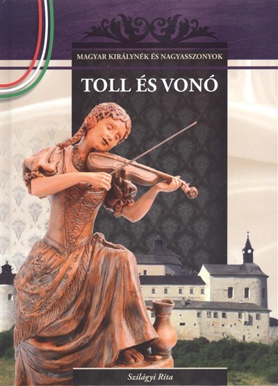 TOLL ÉS VONÓ /MAGYAR KIRÁLYNÉK ÉS NAGYASSZONYOK 8.