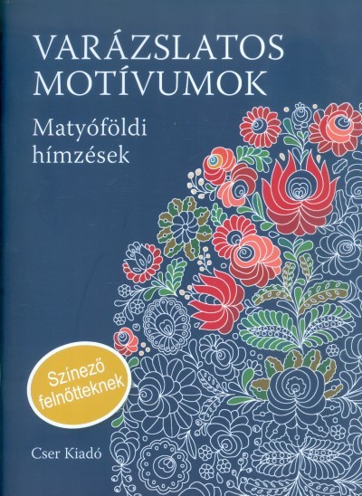 VARÁZSLATOS MOTÍVUMOK - MATYÓFÖLDI HÍMZÉSEK /SZÍNEZŐ FELNŐTTEKNEK