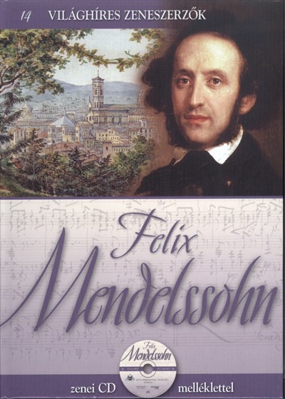 FELIX MENDELSSOHN /VILÁGHÍRES ZENESZERZŐK 14. + ZENEI CD MELLÉKLETTEL